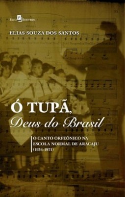 Ó tupã, deus do Brasil: o canto orfeônico na escola normal de Aracaju (1934-1971)