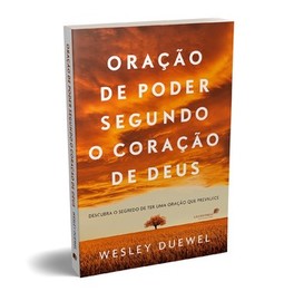 Oração de poder segundo o coração de Deus: descubra o segredo de ter uma oração que prevalece