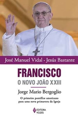 Francisco, o novo João XXIII: Jorge Mario Bergoglio - O primeiro pontífice americano para uma nova primavera da Igreja
