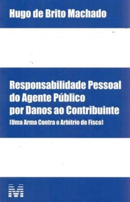 Responsabilidade pessoal do agente público por danos ao contribuinte: (uma arma contra o arbítrio do Fisco)