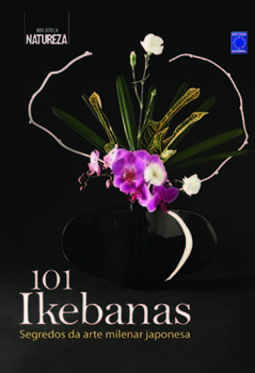 101 ikebanas: segredos da arte milenar japonesa