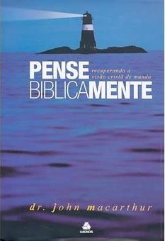 Pense Biblicamente: Recuperando a Visão Cristã de Mundo