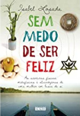 Sem Medo De Ser Feliz: As Aventuras Fisicas, Metafisicas E Alucinogenas De Uma Mulher Em Busca De Si
