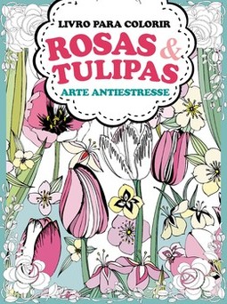 Rosas e tulipas: arte antiestresse - Livro para colorir