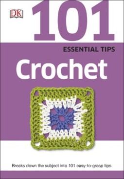101 Essential Tips Crochet: Breaks Down the Subject into 101 Easy-to-Grasp Tips