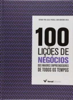 100 Lições de Negócios. Dos Maiores Empresários de Todos os Tempos