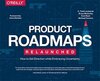 Product Roadmaps Relaunched: How to Set Direction While Embracing Uncertainty