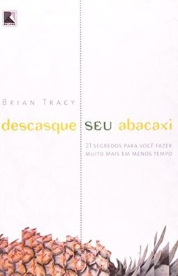 Descasque Seu Abacaxi: 21 Segredos para Você Fazer Muito Mais em...