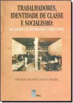 Trabalhadores, Identidade de Classe e Socialismo - Os Graficos de Maceió ( 1895 - 1905 )
