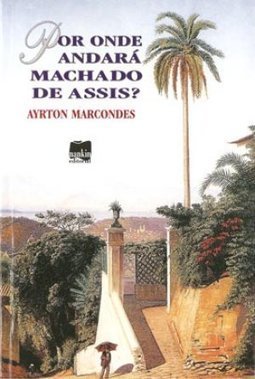 Por Onde Andará Machado de Assis?