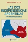 Las dos independencias argentinas. Sus protagonistas