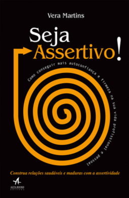 Seja assertivo!: como conseguir mais autoconfiança e firmeza na sua vida profissional e pessoal
