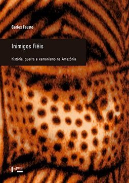 Inimigos Fiéis: História, Guerra e Xamanismo na Amazônia