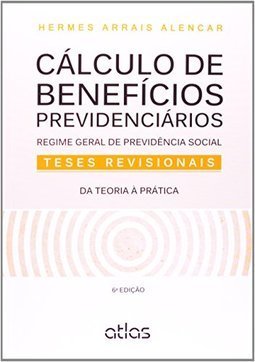 CÁLCULO DE BENEFÍCIOS PREVIDENCIÁRIOS: Regime Geral de Previdência Social: Teses Revisionais: da Teoria à Prática
