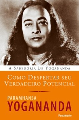 Como despertar seu verdadeiro potencial: a sabedoria de Yogananda
