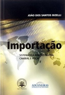 Importação: Sistemática Administrativa, Cambial e Fiscal