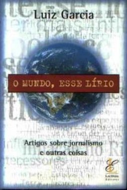 O Mundo, Esse Lírio: Artigos Sobre Jornalismo e Outras Coisas