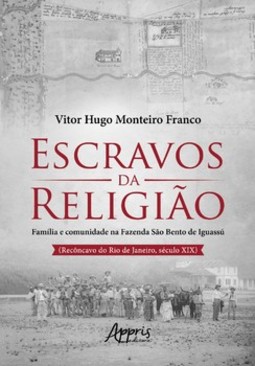 Escravos da religião: família e comunidade na Fazenda São Bento de Iguassú (Recôncavo do Rio de Janeiro, Século XIX)