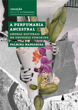 A perfumaria ancestral: aromas naturais no universo feminino