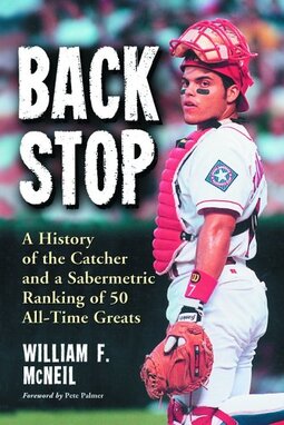 Backstop: A History of the Catcher and a Sabermetric Ranking of 50 All-Time Greats