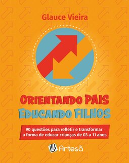 Orientando pais educando filhos: 90 questões para refletir e transformar a forma de educar crianças de 03 a 11 anos