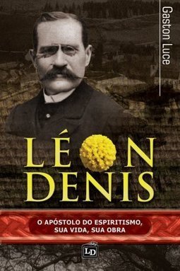Léon Denis - O apóstolo do espiritismo, sua vida, sua obra 