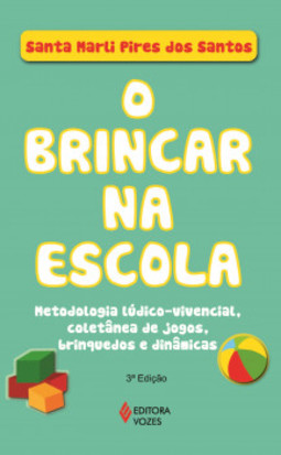 O brincar na escola: metodologia lúdico-vivencial, coletânea de jogos, brinquedos e dinâmicas