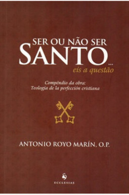 Ser ou não ser santo... eis a questão: compêndio da obra: Teología de la perfección cristiana