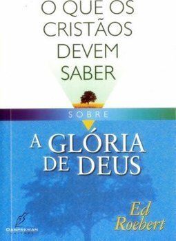 O que os Cristãos Devem Saber Sobre a Glória de Deus