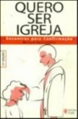 Quero Ser Igreja: Encontros para Confirmação