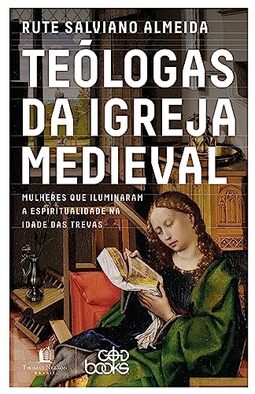 Teólogas da igreja medieval: Mulheres que iluminaram a espiritualidade na idade das trevas