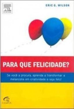 Para Que Felicidade? : Transforme Melancolia em Criatividade e ...