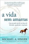 A vida sem amarras: Uma jornada interior em busca de liberdade, significado e inspiração