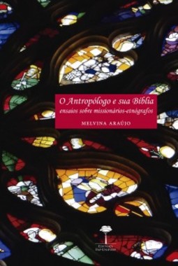 O antropólogo e sua bíblia: ensaios sobre missionários-etnógrafos