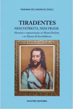 Tiradentes nem patriota, nem frade: memória e representação no Museu Paulista e no Museu da Inconfidência