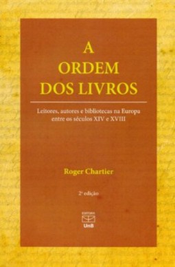 A ordem dos livros: leitores, autores e bibliotecas na Europa entre os séculos XIV e XVIII