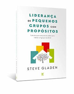 Liderança de Pequenos Grupos com Propósitos. Tudo de que Você Precisa Saber Para Liderar Um Grupo Saudável