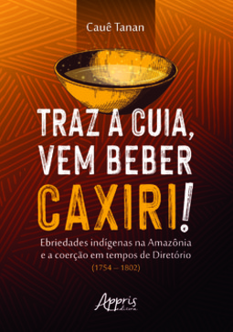 Traz a cuia, vem beber caxiri!: ebriedades indígenas na Amazônia e a coerção em tempos de diretório (1754-1802)