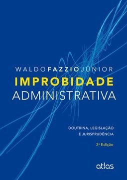 IMPROBIDADE ADMINISTRATIVA: Doutrina, Legislação e Jurisprudência