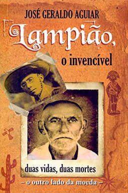 Lampião, o Invencível. Duas Vidas, Duas Mortes. O Outro Lado da Moeda
