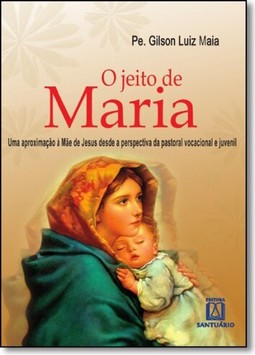 Jeito de Maria, O: Uma Aproximação À Mãe de Jesus Desde a Perspectiva da Pastoral Vocacional e Juvenil