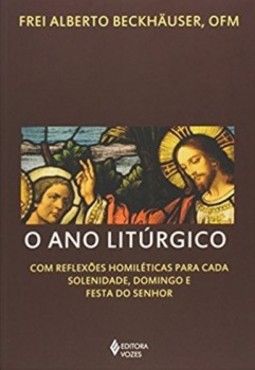 O ano litúrgico: com reflexões homiléticas para cada solenidade, domingo e festa do Senhor