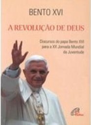 Revolução de Deus, A: Discursos do Papa Bento XVI Para a XX Jornada...