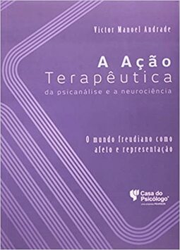 A ação terapêutica da psicanálise e a neurociência: o mundo freudiano como afeto e representação