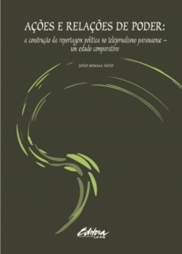 Ações e relações de poder: a construção da reportagem política no telejornalismo paranaense - Um estudo comparativo