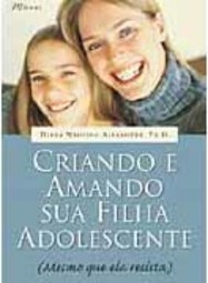Criando e Amando Sua Filha Adolescente: Mesmo que Ela Resista