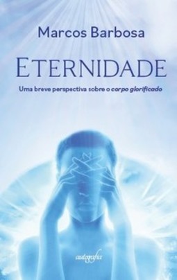 Eternidade: uma breve perspectiva sobre o corpo glorificado