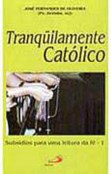 Tranquilamente Católico: Subsídios para uma Leitura da Fé - vol. 1