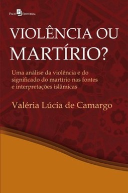 Violência ou martírio?: uma análise da violência e do significado do martírio nas fontes e interepretações islâmicas