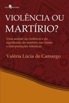 Violência ou martírio?: uma análise da violência e do significado do martírio nas fontes e interepretações islâmicas
